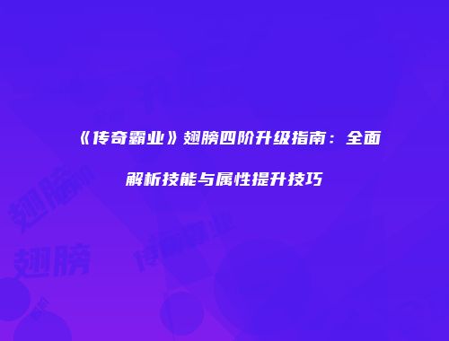 《传奇霸业》翅膀四阶升级指南：全面解析技能与属性提升技巧
