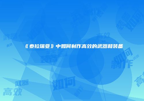 《泰拉瑞亚》中如何制作高效的武器和装备