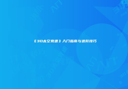 《3D太空竞速》入门指南与进阶技巧