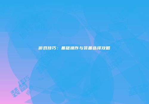游戏技巧：基础操作与装备选择攻略