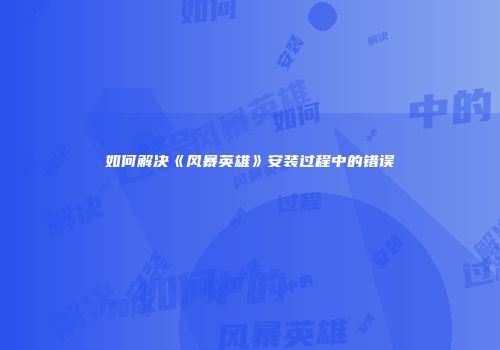 如何解决《风暴英雄》安装过程中的错误