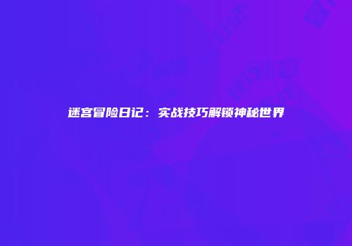 迷宫冒险日记：实战技巧解锁神秘世界