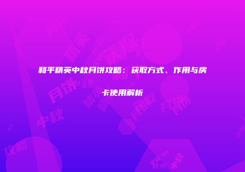 和平精英中秋月饼攻略：获取方式、作用与房卡使用解析