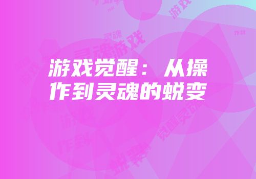游戏觉醒：从操作到灵魂的蜕变