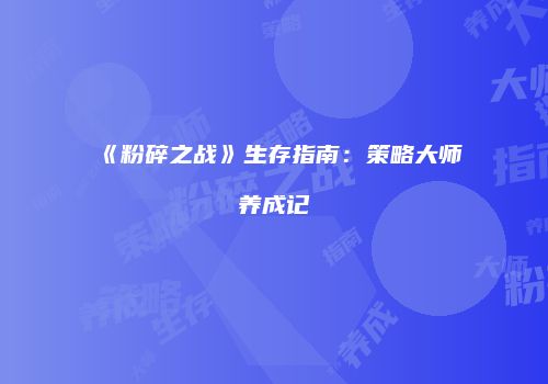 《粉碎之战》生存指南：策略大师养成记