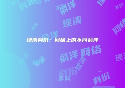 理清身份：网络上的不同俞洋