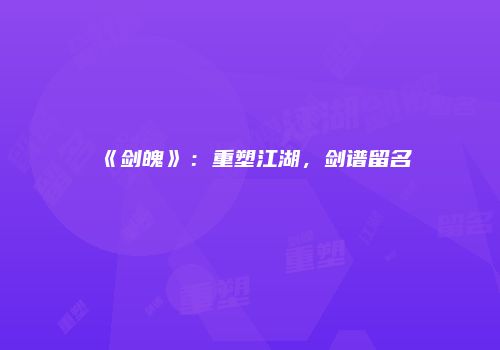 《剑魄》：重塑江湖，剑谱留名