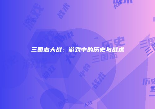 三国志大战：游戏中的历史与战术