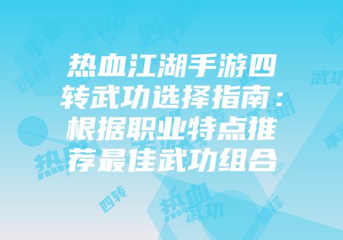 热血江湖手游四转武功选择指南：根据职业特点推荐最佳武功组合