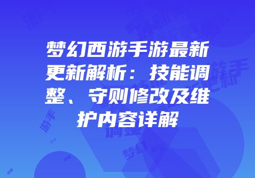梦幻西游手游最新更新解析：技能调整、守则修改及维护内容详解