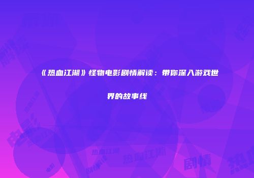 《热血江湖》怪物电影剧情解读：带你深入游戏世界的故事线