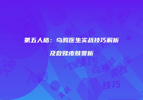 第五人格：乌鸦医生实战技巧解析及救赎皮肤赏析