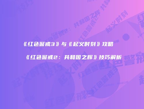 《红色警戒3》与《起义时刻》攻略及《红色警戒2：共和国之辉》技巧解析