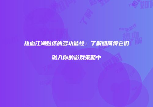 热血江湖贴纸的多功能性：了解如何将它们融入你的游戏策略中