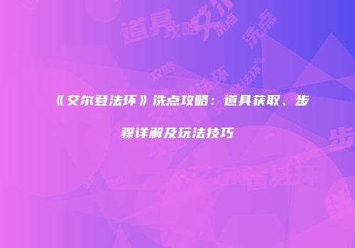 《艾尔登法环》洗点攻略：道具获取、步骤详解及玩法技巧