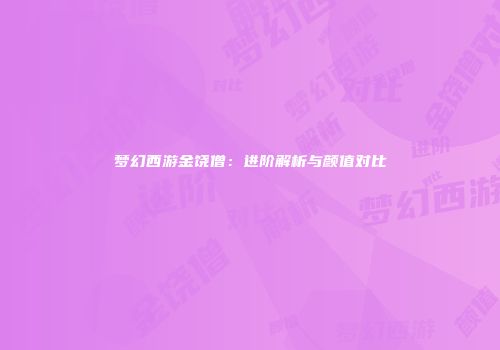 梦幻西游金饶僧：进阶解析与颜值对比