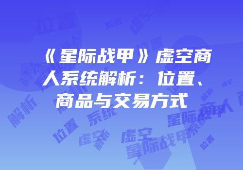 《星际战甲》虚空商人系统解析：位置、商品与交易方式