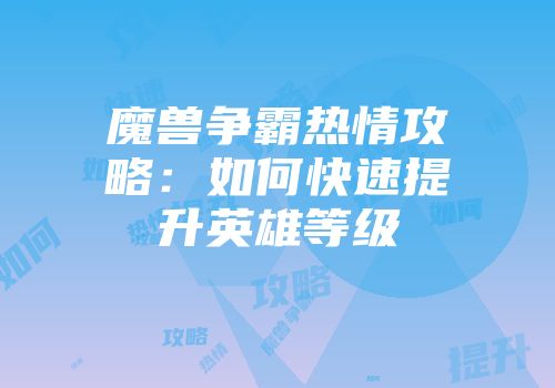 魔兽争霸热情攻略：如何快速提升英雄等级