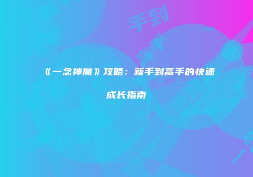 《一念神魔》攻略：新手到高手的快速成长指南