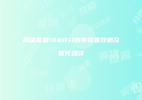 英雄联盟1080分辨率设置攻略及优化建议