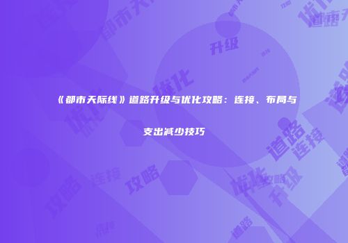 《都市天际线》道路升级与优化攻略：连接、布局与支出减少技巧