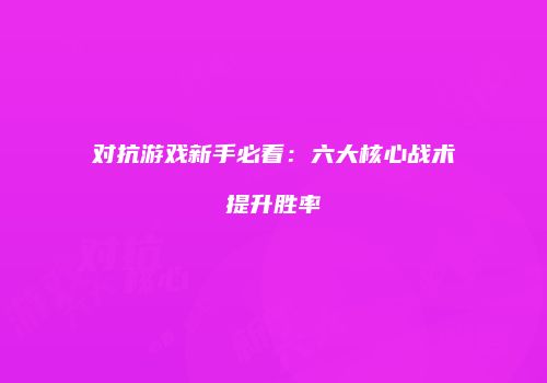 对抗游戏新手必看：六大核心战术提升胜率