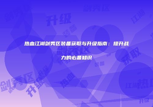 热血江湖剑秀区装备获取与升级指南：提升战力的必备知识