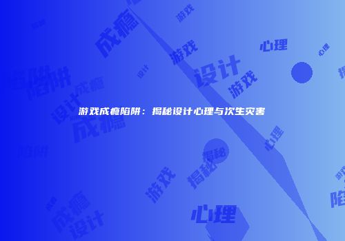 游戏成瘾陷阱：揭秘设计心理与次生灾害