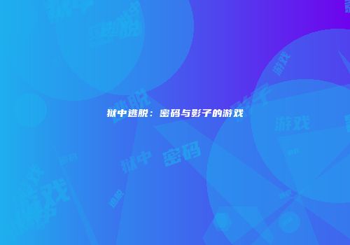 狱中逃脱：密码与影子的游戏