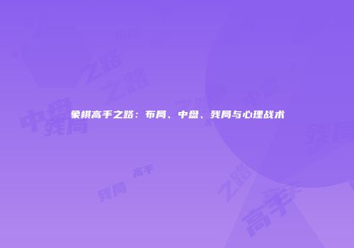 象棋高手之路：布局、中盘、残局与心理战术