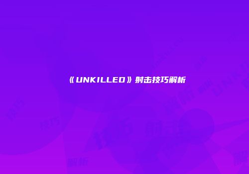 《UNKILLED》射击技巧解析