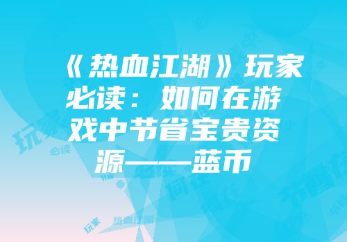 《热血江湖》玩家必读：如何在游戏中节省宝贵资源——蓝币