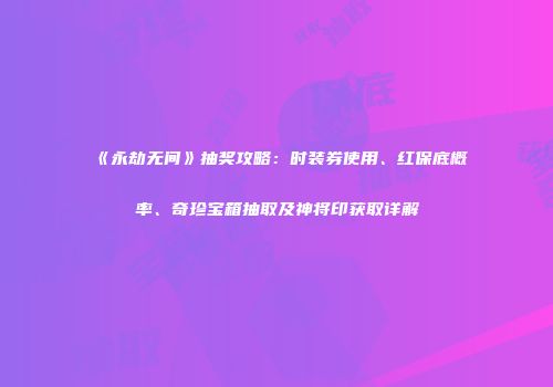 《永劫无间》抽奖攻略：时装券使用、红保底概率、奇珍宝箱抽取及神将印获取详解