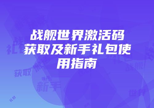 战舰世界激活码获取及新手礼包使用指南