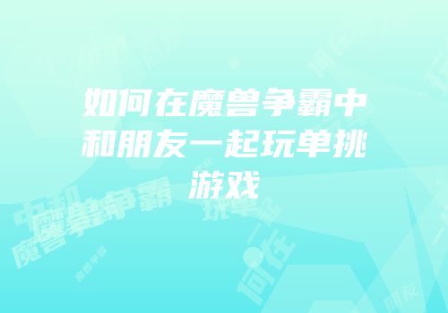 如何在魔兽争霸中和朋友一起玩单挑游戏