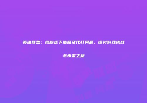 英雄联盟：揭秘走下坡路及代打问题，探讨游戏挑战与未来之路