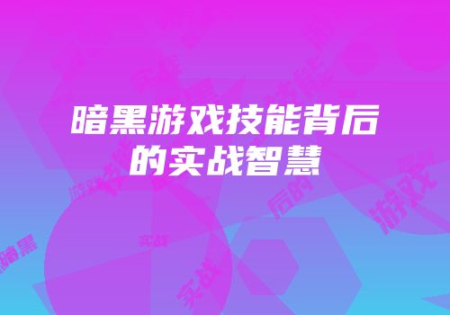 暗黑游戏技能背后的实战智慧