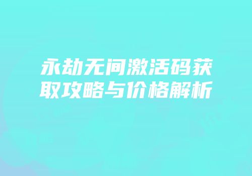 永劫无间激活码获取攻略与价格解析