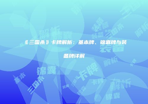 《三国杀》卡牌解析：基本牌、锦囊牌与装备牌详解