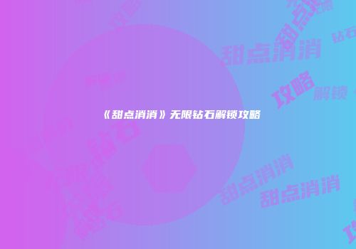 《甜点消消》无限钻石解锁攻略