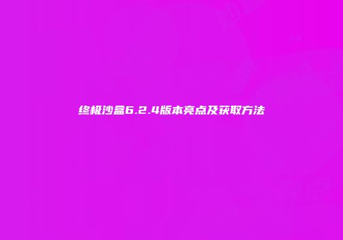 终极沙盒6.2.4版本亮点及获取方法