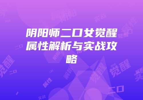 阴阳师二口女觉醒属性解析与实战攻略