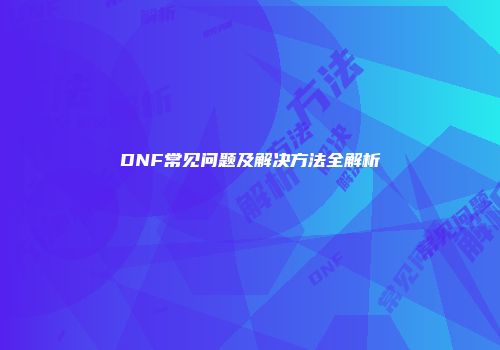 DNF常见问题及解决方法全解析