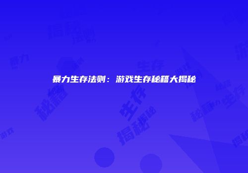 暴力生存法则：游戏生存秘籍大揭秘