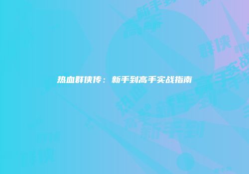 热血群侠传：新手到高手实战指南