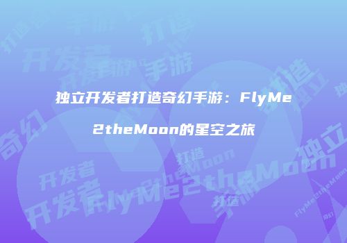 独立开发者打造奇幻手游：FlyMe2theMoon的星空之旅