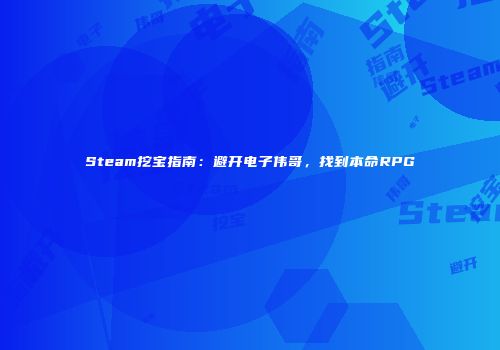 Steam挖宝指南：避开电子伟哥，找到本命RPG