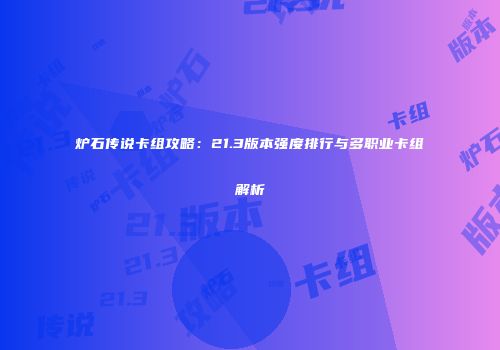 炉石传说卡组攻略：21.3版本强度排行与多职业卡组解析