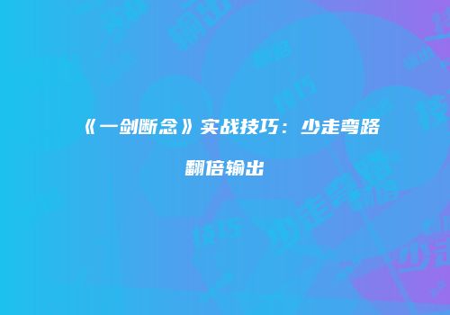 《一剑断念》实战技巧：少走弯路翻倍输出