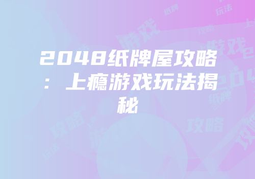 2048纸牌屋攻略：上瘾游戏玩法揭秘